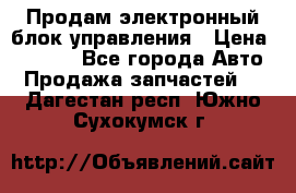 Продам электронный блок управления › Цена ­ 7 000 - Все города Авто » Продажа запчастей   . Дагестан респ.,Южно-Сухокумск г.